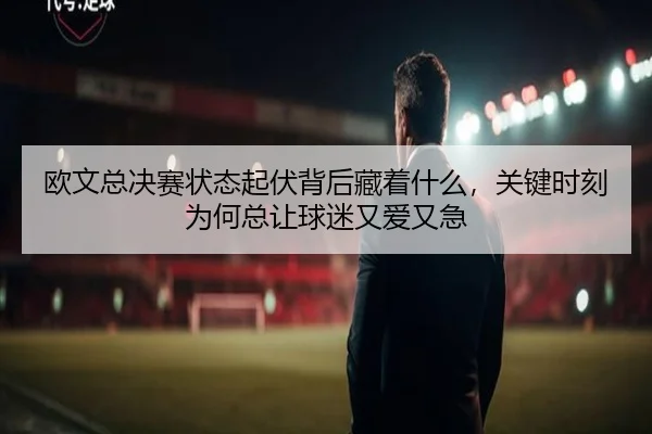 欧文总决赛状态起伏背后藏着什么，关键时刻为何总让球迷又爱又急